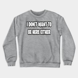 I don’t want to be here either Crewneck Sweatshirt